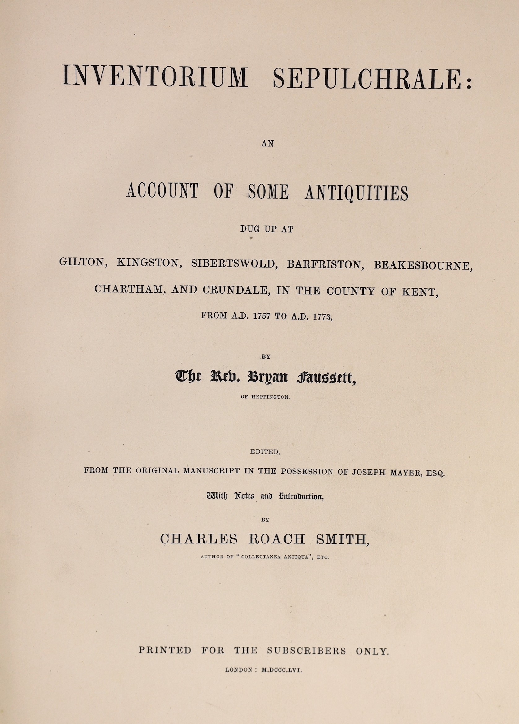 KENT: Fausset, Rev. Bryan - Inventorium Sepulchrale: an Account of some Antiquities dug up at Gilton, Kingston, Sibertswold ... and Crundale, in the County of Kent, from A.D. 1757 to A.D. 1773 ... Edited from the origina